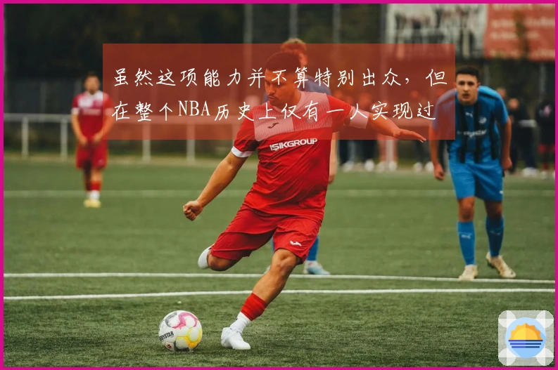 虽然这项能力并不算特别出众，但在整个NBA历史上仅有一人实现过