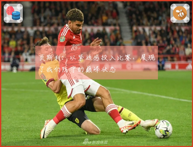 莫斯利：以紧迫感投入比赛，展现了我们防守的巅峰状态