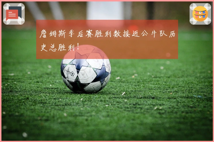 詹姆斯季后赛胜利数接近公牛队历史总胜利！