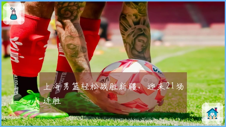 上海男篮轻松战胜新疆，迎来21场连胜