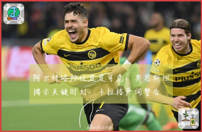 阿尔特塔帅位岌岌可危，奥恩斯坦揭示关键时刻，卡拉格严词警告