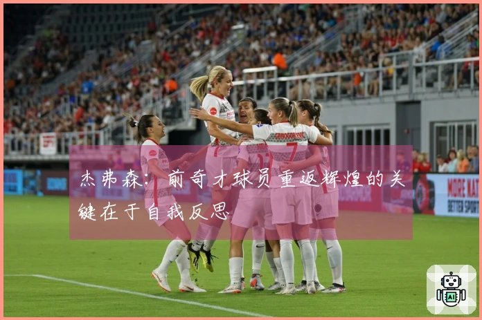 杰弗森：前奇才球员重返辉煌的关键在于自我反思
