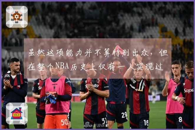 虽然这项能力并不算特别出众，但在整个NBA历史上仅有一人实现过