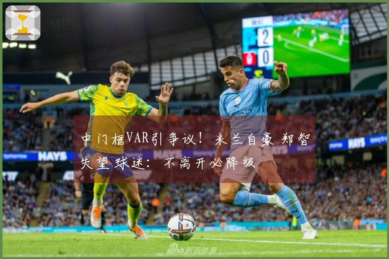 中门框VAR引争议！米兰自豪 郑智失望 球迷：不离开必降级