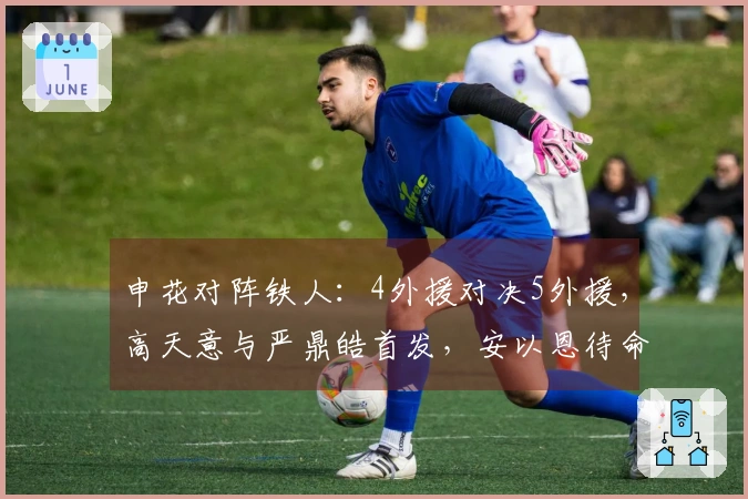 申花对阵铁人：4外援对决5外援，高天意与严鼎皓首发，安以恩待命替补。
