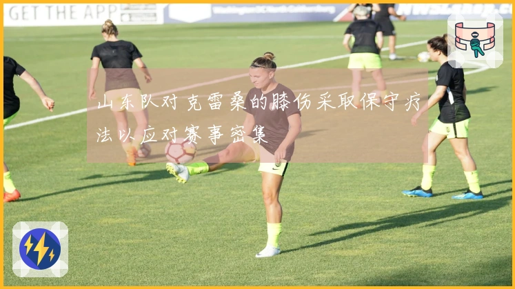 山东队对克雷桑的膝伤采取保守疗法以应对赛事密集