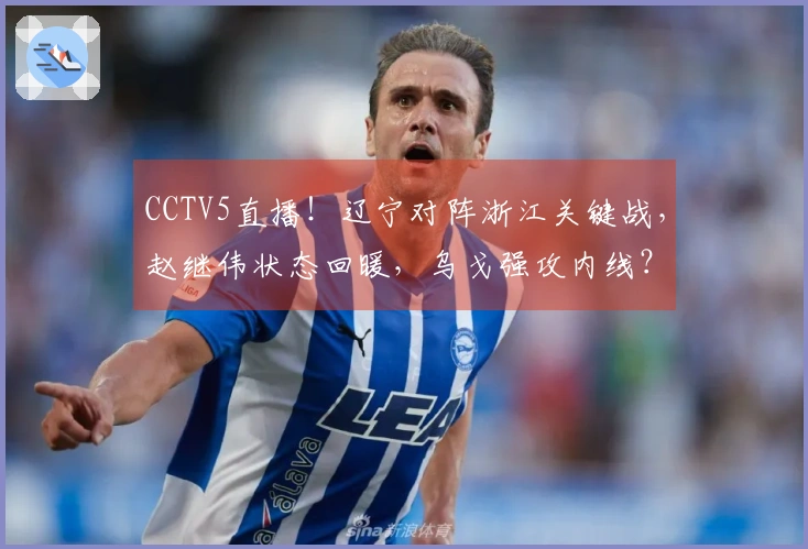CCTV5直播！辽宁对阵浙江关键战，赵继伟状态回暖，乌戈强攻内线？