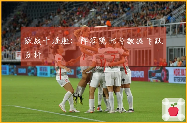 欧战十连胜：阵容隐忧与数据飞跃分析