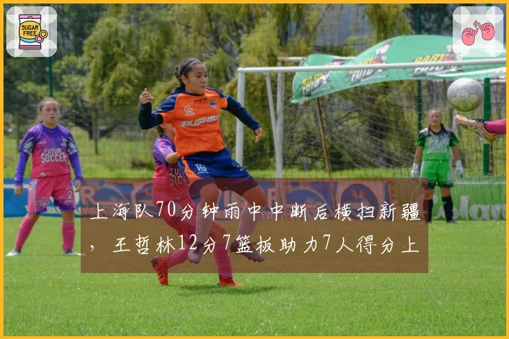 上海队70分钟雨中中断后横扫新疆，王哲林12分7篮板助力7人得分上双，斩获21连胜！