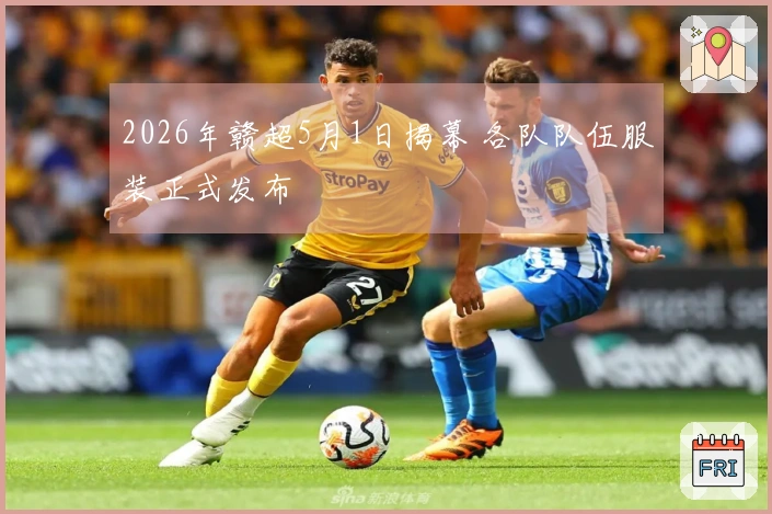 2026年赣超5月1日揭幕 各队队伍服装正式发布