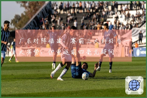 广东对阵福建，赛前三大利好与一大劣势，但重返前四毫无疑问